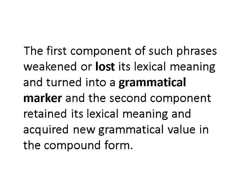 The first component of such phrases weakened or lost its lexical meaning and turned